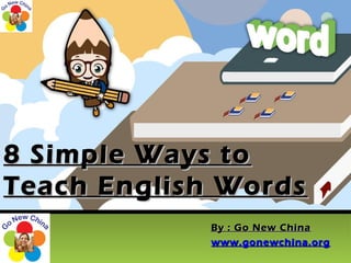 8 Simple Ways to8 Simple Ways to
Teach English WordsTeach English Words
By : Go New ChinaBy : Go New China
www.gonewchina.orgwww.gonewchina.org
 