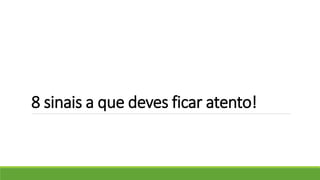 8 sinais a que deves ficar atento! 
 