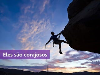 www.agendor.com.br
Eles são corajosos
 