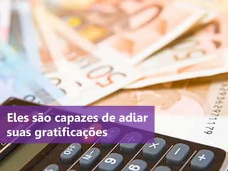 www.agendor.com.br
Eles são capazes de adiar
suas gratificações
 