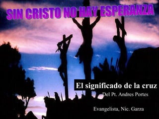 Evangelista, Nic. Garza El significado de la cruz Del Pt. Andres Portes SIN CRISTO NO HAY ESPERANZA 