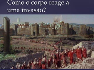 Como o corpo reage a
uma invasão?
 