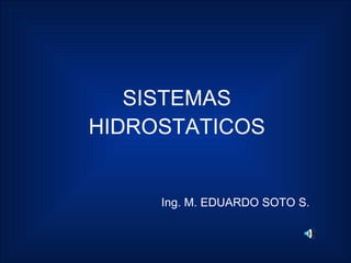 SISTEMAS
HIDROSTATICOS


     Ing. M. EDUARDO SOTO S.
 