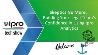 Skeptics No More:
Building Your Legal Team's
Confidence in Using Ipro
Analytics
 