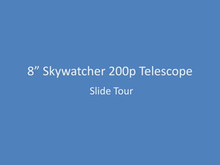 8” Skywatcher 200p Telescope
          Slide Tour
 