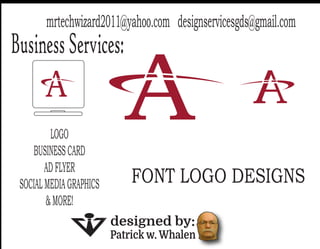 BusinessServices:
LOGO
BUSINESSCARD
ADFLYER
SOCIALMEDIAGRAPHICS
&MORE!
designed by:
Patrick w. Whalen
mrtechwizard2011@yahoo.com designservicesgds@gmail.com
FONT LOGO DESIGNS
 