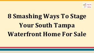 8 Smashing Ways To Stage 
Your South Tampa 
Waterfront Home For Sale 
 