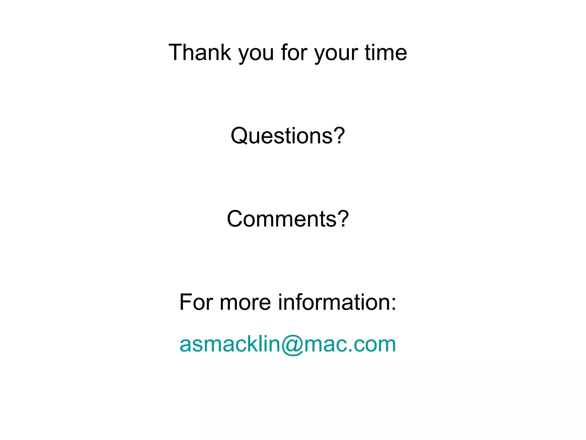 Thank you for your time
Questions?
Comments?
For more information:
asmacklin@mac.com
 