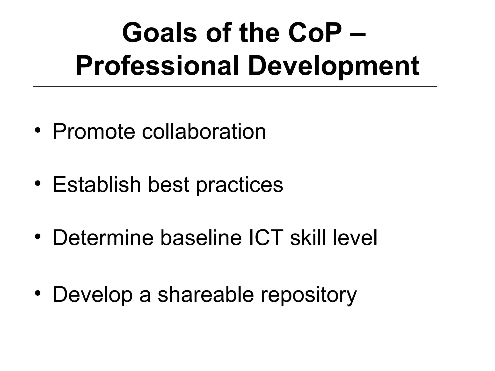 Goals of the CoP –
Professional Development
• Promote collaboration
• Establish best practices
• Determine baseline ICT skill level
• Develop a shareable repository
 