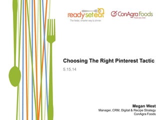 Choosing The Right Pinterest Tactic
5.15.14
Megan West
Manager, CRM, Digital & Recipe Strategy
ConAgra Foods
 