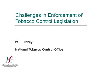 Challenges in Enforcement of
Tobacco Control Legislation
Paul Hickey
National Tobacco Control Office
 