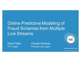 Online Predictive Modeling of
Fraud Schemes from Multiple
Live Streams
David Talby Claudiu Branzan
CTO, Atigeo Principal Lead, Atigeo
 