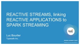 REACTIVE STREAMS, linking
REACTIVE APPLICATIONS to
SPARK STREAMING
Luc Bourlier
Typesafe Inc.
 