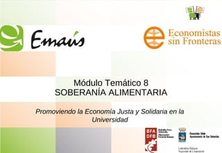 Módulo Temático 8
SOBERANÍA ALIMENTARIA
Promoviendo la Economía Justa y Solidaria en la
Universidad
 
