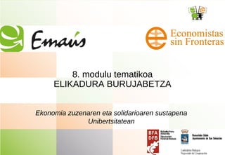 8. modulu tematikoa
ELIKADURA BURUJABETZA
Ekonomia zuzenaren eta solidarioaren sustapena
Unibertsitatean
 