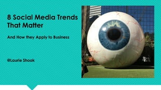 8 Social Media Trends
That Matter
And How they Apply to Business
@Laurie Shook
 