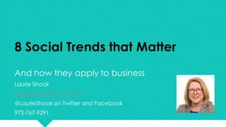 8 Social Trends that Matter
And how they apply to business
Laurie Shook
Lauriejshook@gmail.com
@LaurieShook on Twitter and...