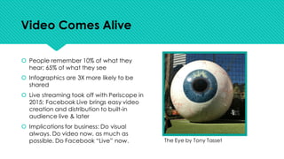 Video Comes Alive
 People remember 10% of what they
hear; 65% of what they see
 Infographics are 3X more likely to be
...