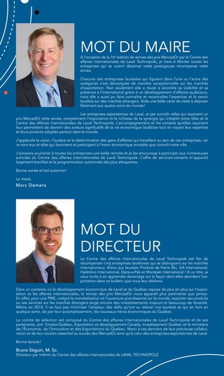 Mot du Maire 
À l’occasion de la 16e édition de remise des prix MercadOr par le Centre des 
affaires internationales de Laval Technopole, je tiens à féliciter toutes les 
entreprises qui se voient décerner cette prestigieuse récompense cette 
année. 
Chacune des entreprises lauréates qui figurent dans l’une ou l’autre des 
catégories s’est démarquée de manière exceptionnelle sur les marchés 
d’exportation. Non seulement elle a réussi à accroître sa visibilité et sa 
présence à l’international grâce à un développement d’affaires audacieux, 
mais elle a aussi pu faire connaître et reconnaître l’expertise et le savoir 
lavallois sur des marchés étrangers. Voilà une belle carte de visite à déposer 
fièrement aux quatre coins du monde ! 
Les entreprises exportatrices de Laval, et par surcroît celles qui reçoivent un 
prix MercadOr cette année, comprennent l’importance et la richesse de la synergie qui s’établit entre elles et le 
Centre des affaires internationales de Laval Technopole. L’accompagnement et les conseils qu’elles reçoivent 
leur permettent de devenir des acteurs significatifs de la vie économique lavalloise tout en voyant leur expertise 
et leurs produits adoptés partout dans le monde. 
J’applaudis la vision, l’audace et la détermination des gens d’affaires qui travaillent au sein de ces entreprises, car 
ce sont eux et elles qui favorisent et participent à l’essor économique enviable que connaît notre ville. 
J’aimerais souhaiter à toutes les entreprises une belle rentrée et je les encourage à participer aux nombreuses 
activités du Centre des affaires internationales de Laval Technopole. L’offre de services-conseils m’apparaît 
largement bonifiée et la programmation automnale des plus attrayantes. 
Bonne soirée et bel automne ! 
Le maire, 
Marc Demers 
Mot du 
directeur 
Le Centre des affaires internationales de Laval Technopole est fier de 
récompenser cinq entreprises lavalloises qui se distinguent sur les marchés 
internationaux. Bravo aux lauréats Produits de literie Blu, GA International, 
Hydrolico International, Dyne-a-Pak et Montpak International ! À ce titre, je 
vous invite à en apprendre davantage sur la façon dont elles abordent l’ex-portation 
dans ce bulletin que nous leur dédions. 
Dans un contexte où le développement économique de Laval et du Québec repose de plus en plus sur l’expor-tation 
et les affaires internationales, la remise des prix MercadOr nous apparaît plus pertinente que jamais. 
En effet, pour une PME, malgré la mondialisation et l’ouverture grandissante sur le monde, exporter ses produits 
ou ses services sur les marchés étrangers exige encore des investissements majeurs et beaucoup de ténacité. 
Même en 2014, il ne faut pas minimiser l’ampleur des défis qu’ont su relever nos lauréats et qui en font en 
quelque sorte, de par leur accomplissement, les nouveaux héros économiques du Québec. 
Le comité de sélection est composé du Centre des affaires internationales de Laval Technopole et de ses 
partenaires, soit : Emploi-Québec, Exportation et développement Canada, Investissement Québec et le ministère 
de l’Économie, de l’Innovation et des Exportations du Québec. Merci à ces derniers de leur précieuse collabo-ration 
et de leur soutien essentiel au succès des MercadOr ainsi qu’à celui des entreprises exportatrices de Laval. 
Bonne lecture ! 
Bruno Séguin, M. Sc. 
Directeur par intérim du Centre des affaires internationales de Laval Technopole 
 