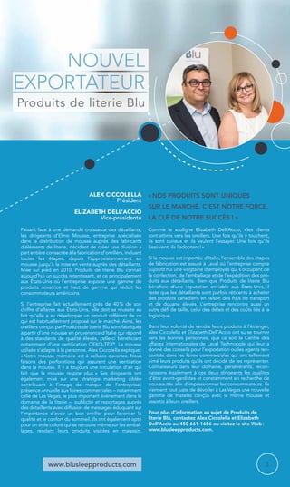 Alex Ciccolella 
Président 
Elizabeth Dell’Accio 
Vice-présidente 
www.blusleepproducts.com 
« Nos produits sont uniques 
sur le marché. C’est notre force, 
LA CLÉ DE NOTRE succès ! » 
Faisant face à une demande croissante des détaillants, 
les dirigeants d’Elmo Mousse, entreprise spécialisée 
dans la distribution de mousse auprès des fabricants 
d’éléments de literie, décident de créer une division à 
part entière consacrée à la fabrication d’oreillers, incluant 
toutes les étapes, depuis l’approvisionnement en 
mousse jusqu’à la mise en vente auprès des détaillants. 
Mise sur pied en 2010, Produits de literie Blu connaît 
aujourd’hui un succès retentissant, et ce principalement 
aux États-Unis où l’entreprise exporte une gamme de 
produits novatrice et haut de gamme qui séduit les 
consommateurs américains. 
Si l’entreprise fait actuellement près de 40 % de son 
chiffre d’affaires aux États-Unis, elle doit sa réussite au 
fait qu’elle a su développer un produit différent de ce 
qui est habituellement proposé sur le marché. Ainsi, les 
oreillers conçus par Produits de literie Blu sont fabriqués 
à partir d’une mousse en provenance d’Italie qui répond 
à des standards de qualité élevés, celle-ci bénéficiant 
notamment d’une certification OEKO-TEX®. La mousse 
utilisée s’adapte à la personne. Alex Ciccolella explique : 
« Notre mousse mémoire est à cellules ouvertes. Nous 
faisons des perforations qui assurent une ventilation 
dans la mousse. Il y a toujours une circulation d’air qui 
fait que la mousse respire plus. » Ses dirigeants ont 
également misé sur une stratégie marketing ciblée 
contribuant à l’image de marque de l’entreprise : 
présence annuelle aux foires commerciales – notamment 
celle de Las Vegas, le plus important événement dans le 
domaine de la literie –, publicité et reportages auprès 
des détaillants avec diffusion de messages éduquant sur 
l’importance d’avoir un bon oreiller pour favoriser la 
qualité et le confort du sommeil. Ils ont également opté 
pour un style coloré qui se retrouve même sur les embal-lages, 
rendant leurs produits visibles en magasin. 
Comme le souligne Elizabeth Dell’Accio, « les clients 
sont attirés vers les oreillers. Une fois qu’ils y touchent, 
ils sont curieux et ils veulent l’essayer. Une fois qu’ils 
l’essaient, ils l’adoptent ! » 
Si la mousse est importée d’Italie, l’ensemble des étapes 
de fabrication est assuré à Laval où l’entreprise compte 
aujourd’hui une vingtaine d’employés qui s’occupent de 
la confection, de l’emballage et de l’expédition des pro-duits 
aux détaillants. Bien que Produits de literie Blu 
bénéficie d’une réputation enviable aux États-Unis, il 
reste que les détaillants sont parfois réticents à acheter 
des produits canadiens en raison des frais de transport 
et de douane élevés. L’entreprise rencontre aussi un 
autre défi de taille, celui des délais et des coûts liés à la 
logistique. 
Dans leur volonté de vendre leurs produits à l’étranger, 
Alex Ciccolella et Elizabeth Dell’Accio ont su se tourner 
vers les bonnes personnes, que ce soit le Centre des 
affaires internationales de Laval Technopole qui leur a 
donné des conseils pour l’exportation ou les agents ren-contrés 
dans les foires commerciales qui ont tellement 
aimé leurs produits qu’ils ont décidé de les représenter. 
Connaisseurs dans leur domaine, persévérants, recon-naissons 
également à ces deux dirigeants les qualités 
d’être avant-gardistes et constamment en recherche de 
nouveautés afin d’impressionner les consommateurs. Ils 
viennent tout juste de dévoiler à Las Vegas une nouvelle 
gamme de matelas conçus avec la même mousse et 
assortis à leurs oreillers. 
Pour plus d’information au sujet de Produits de 
literie Blu, contactez Alex Ciccolella et Elizabeth 
Dell’Accio au 450 661-1656 ou visitez le site Web : 
www.blusleepproducts.com. 
Nouvel 
exportateur 
Produits de literie Blu 
3 
 