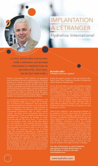 Implantation 
à l’étranger 
Hydrolico International 
Richard Désy 
Président-directeur général 
www.hydrolico.com 
« Il faut savoir bien s’entourer, 
faire confiance aux bonnes 
personnes et prendre soin de 
SES EMPLOYÉS. TOUT SEUL, 
ON NE PEUT RIEN FAIRE. » 
Établie à Laval depuis 1994, Hydrolico est spécialisée 
dans la fabrication de vérins hydrauliques et d’unités de 
puissance sur mesure. Sa clientèle se répartit principale-ment 
dans les secteurs agricole, forestier, minier et du 
transport. Investissant sans cesse dans des équipements 
à la fine pointe de la technologie, l’entreprise développe 
des produits innovants qui répondent aux exigences du 
marché. En plus d’offrir un service de vente, de répara-tion 
et de remise à neuf des vérins hydrauliques, Hydrolico 
distribue une vaste gamme de produits utilitaires. 
Ce qui démarque Hydrolico de ses compétiteurs, c’est 
que l’entreprise intègre sous un même toit la concep-tion, 
la production et la distribution. Alors que l’entre-prise 
était principalement orientée vers la production de 
vérins hydrauliques, elle prend un virage important en 
2004 en distribuant une diversité de produits et de 
composantes hydrauliques, dont sa propre marque 
Custom. « Ça faisait 10 ans qu’Hydrolico avait pris un 
volet fabrication. C’était un marché qui était devenu très 
compétitif avec l’importation de produits en prove-nance 
des pays de l’Est, de la Chine... Si nous ne fai-sions 
pas quelque chose, notre produit allait devenir 
non concurrentiel ou notre expertise allait être utilisée 
pour être reproduite ailleurs ! », explique Richard Désy. 
Des pourparlers ont commencé avec la Chine en 2006 
afin d’offrir des produits à moindre coût. À chaque 
étape, des partenaires répondant aux exigences des 
dirigeants d’Hydrolico ont été qualifiés. Un an plus tard, 
une entente était signée avec un associé chinois et une 
première usine était implantée à Wuxi. Une seconde 
usine de 80 000 pi² (7 430 m2) vient tout juste de débu-ter 
ses opérations à Fuxin, ville reconnue comme la Cité 
de l’Hydraulique chinoise, pour répondre à la croissance 
de la demande. Une autre particularité d’Hydrolico, 
selon son président-directeur général, c’est que l’entre-prise 
forme ses employés chinois afin d’amener une 
qualité de produit similaire à celle des produits fabri-qués 
à Laval. Deux Québécois travaillent pratiquement 
à plein temps sur les deux sites. 
L’usine de Laval reste au coeur du processus puisque 
les produits haut de gamme destinés à un marché 
spécifique continuent à y être fabriqués. Celle-ci 
assure également le contrôle à distance de la produc-tion 
et l’exportation de ses produits manufacturés. 
Les employés lavallois sont constamment en communi-cation 
avec leurs homologues en Chine. L’ingénierie est 
réalisée à Laval, les dessins étant transmis ensuite en 
Chine afin que les produits soient fabriqués selon le 
cadre référant québécois. Depuis Laval, c’est même un 
Québécois d’origine chinoise qui s’occupe du suivi de la 
production en Chine. 
Cette année, Hydrolico a été davantage présente sur 
les marchés en Ontario, dans l’ouest du Canada, aux 
États-Unis où elle a participé à plusieurs foires, et au 
Mexique. L’entreprise a solidifié des ententes avec plu-sieurs 
distributeurs et s’attend à voir augmenter son 
chiffre d’affaires, notamment à travers une nouvelle 
alliance stratégique aux États-Unis et l’installation d’une 
succursale en Ontario. Ce qui fait la force de cette entre-prise 
en pleine croissance ? « La qualité de nos employés, 
notre expertise et la connaissance des besoins de notre 
marché nous ont permis de bien nous positionner avec 
une gamme de produits ayant un excellent rapport qua-lité- 
prix », précise son président-directeur général. Pour 
assurer son avenir, Hydrolico devra arriver à garder les 
employés, car la concurrence est rude en Chine, mais 
aussi planifier la relève puisque la pénurie de main-d’oeuvre 
qualifiée se fait déjà connaître au Québec. 
Pour plus d’information au sujet d’Hydrolico 
International, contactez Richard Désy au 
450 628-6644 ou visitez le site Web : 
www.hydrolico.com. 
6 
 