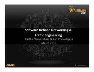 CONFIDENTIAL      
©  Copyright  2013.  Aruba  Networks,  Inc.    
All  rights  reserved  
#airheadsconf  
So#ware  Deﬁned  Networking  &    
Traﬃc  Engineering    
Partha  Narasimhan    &  Ash  Chowdappa  
March  2013  
 