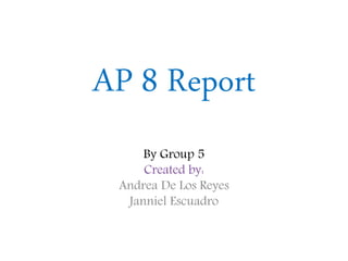 AP 8 Report
By Group 5
Created by:
Andrea De Los Reyes
Janniel Escuadro
 
