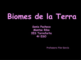 Biomes de la Terra Sonia Pacheco Montse Riba IES Torreforta 4t ESO Professora: Pilar García 
