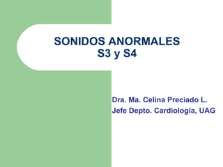 SONIDOS ANORMALES
S3 y S4
Dra. Ma. Celina Preciado L.
Jefe Depto. Cardiología, UAG
 