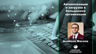 Автоматизация
и нагрузка в
большоооой
организации
Алексей Маслов
 