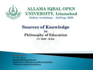 Sources of Knowledge
in
Philosophy of Education
CC 8609 - B.Ed.
Presented by:
Ch. M. Ashraf
m.ashraf0919@gmail.com
https://www.slideshare.net/RizwanDuhdra
Telegram: https://t.me/duhdra
 