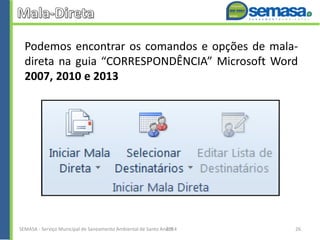 Podemos encontrar os comandos e opções de mala-
direta na guia “CORRESPONDÊNCIA” Microsoft Word
2007, 2010 e 2013
SEMASA - Serviço Municipal de Saneamento Ambiental de Santo André2014 26
 