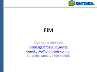 FIM
Quaisquer dúvidas:
denisk@semasa.sp.gov.br
deniskatko@profdenis.com.br
Ou pelos ramais 9699 e 9685
 