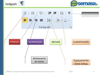 Espaçamento
Entre linhas
PÉ DE MOSCA
Alinhamento
de textos
PONTOS NUMERAÇÃO RECUOS CLASSIFICAÇÃO
SEMASA - Serviço Municipal de Saneamento Ambiental de Santo André 2014 4
 