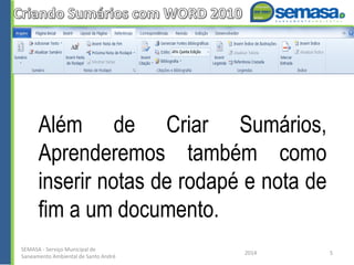Além de Criar Sumários,
Aprenderemos também como
inserir notas de rodapé e nota de
fim a um documento.
SEMASA - Serviço Municipal de
Saneamento Ambiental de Santo André
2014 5
 