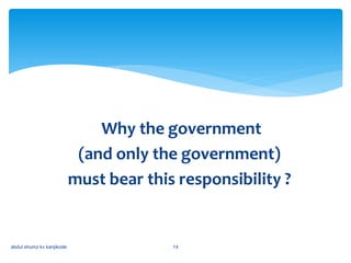 Why the government
(and only the government)
must bear this responsibility ?
abdul shumz kv kanjikode 14
 