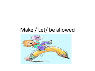 Make / Let/ be allowed
 