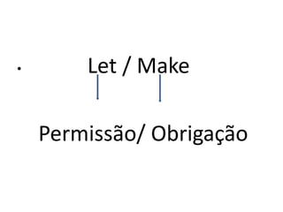 •       Let / Make

    Permissão/ Obrigação
 