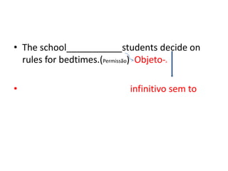 • The school___________students decide on
  rules for bedtimes.(Permissão) Objeto-
                                  a




•                        infinitivo sem to
 