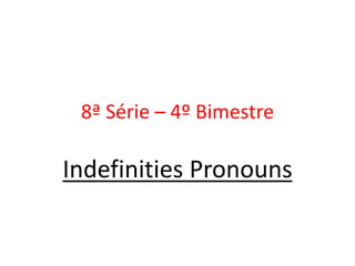 8ª Série – 4º Bimestre IndefinitiesPronouns 
