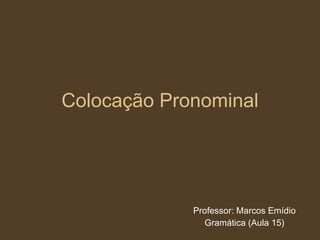 Colocação Pronominal Professor: Marcos Emídio Gramática (Aula 15) 