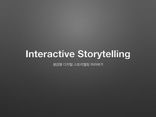 Interactive Storytelling
생감형 디지털 스토리텔링 따라하기
 