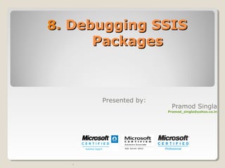 8.8. Debugging SSISDebugging SSIS
PackagesPackages
.
Presented by:
Pramod Singla
Pramod_singla@yahoo.co.in
 