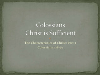 The Characteristics of Christ: Part 2 
Colossians 1:18-20 
 