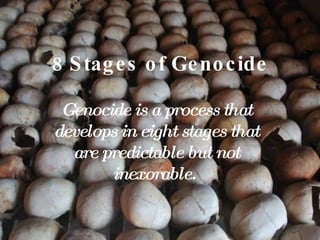 8 Stages of Genocide Genocide is a process that develops in eight stages that are predictable but not inexorable.  