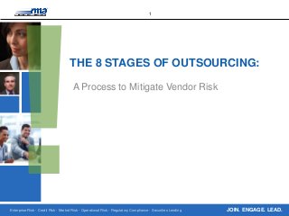 Enterprise Risk · Credit Risk · Market Risk · Operational Risk · Regulatory Compliance · Securities Lending 
1 
JOIN. ENGAGE. LEAD. 
THE 8 STAGES OF OUTSOURCING: 
A Process to Mitigate Vendor Risk  