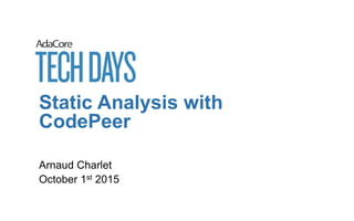 Static Analysis with
CodePeer
Arnaud Charlet
October 1st 2015
 