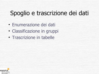 Spoglio e trascrizione dei dati Enumerazione dei dati Classificazione in gruppi Trascrizione in tabelle 