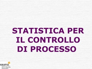 STATISTICA PER IL CONTROLLO DI PROCESSO  