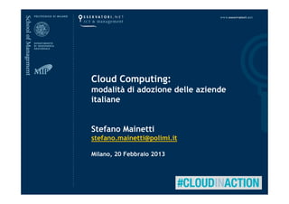 Cloud Computing:
modalità di adozione delle aziende
italiane


Stefano Mainetti
stefano.mainetti@polimi.it

Milano, 20 Febbraio 2013
 